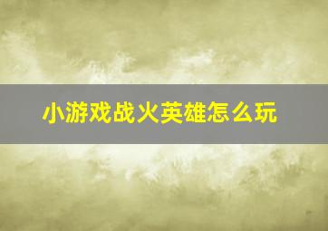 小游戏战火英雄怎么玩