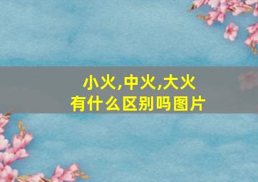 小火,中火,大火有什么区别吗图片