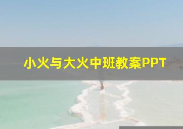 小火与大火中班教案PPT