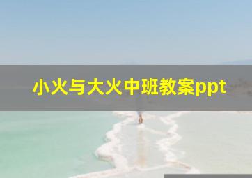 小火与大火中班教案ppt