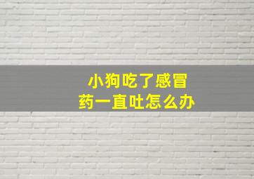 小狗吃了感冒药一直吐怎么办