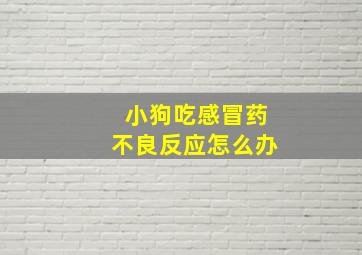 小狗吃感冒药不良反应怎么办