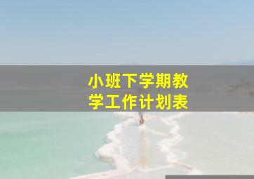 小班下学期教学工作计划表