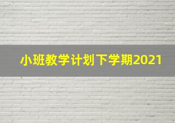 小班教学计划下学期2021