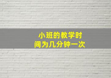 小班的教学时间为几分钟一次