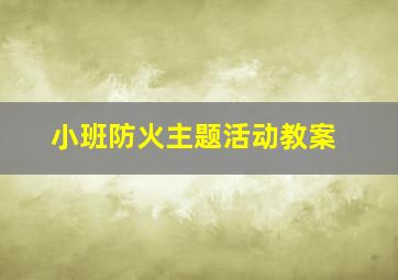 小班防火主题活动教案