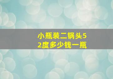 小瓶装二锅头52度多少钱一瓶