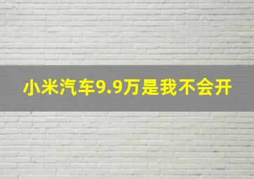 小米汽车9.9万是我不会开