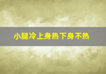 小腿冷上身热下身不热