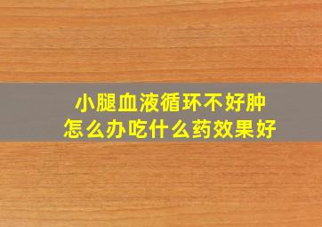 小腿血液循环不好肿怎么办吃什么药效果好