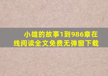 小雄的故事1到986章在线阅读全文免费无弹窗下载