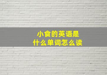 小食的英语是什么单词怎么读