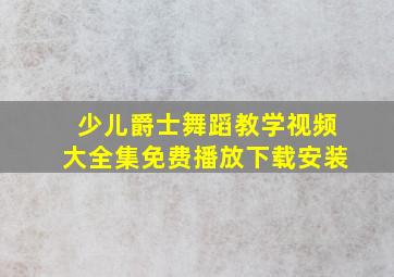 少儿爵士舞蹈教学视频大全集免费播放下载安装