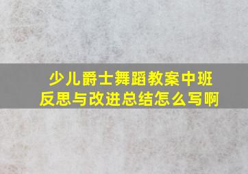 少儿爵士舞蹈教案中班反思与改进总结怎么写啊