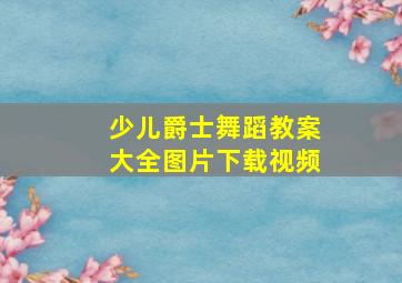 少儿爵士舞蹈教案大全图片下载视频