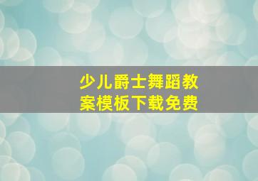 少儿爵士舞蹈教案模板下载免费