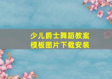 少儿爵士舞蹈教案模板图片下载安装