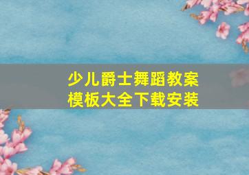 少儿爵士舞蹈教案模板大全下载安装