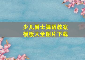 少儿爵士舞蹈教案模板大全图片下载