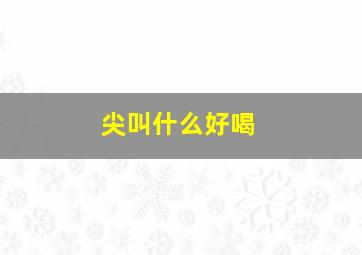 尖叫什么好喝