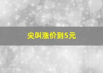 尖叫涨价到5元