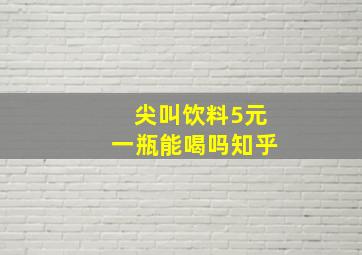 尖叫饮料5元一瓶能喝吗知乎