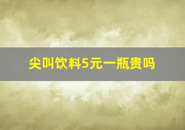 尖叫饮料5元一瓶贵吗