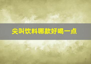 尖叫饮料哪款好喝一点