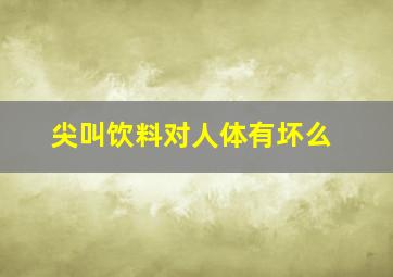 尖叫饮料对人体有坏么