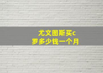 尤文图斯买c罗多少钱一个月