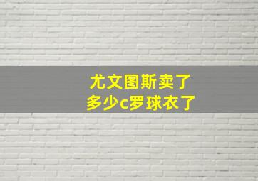 尤文图斯卖了多少c罗球衣了