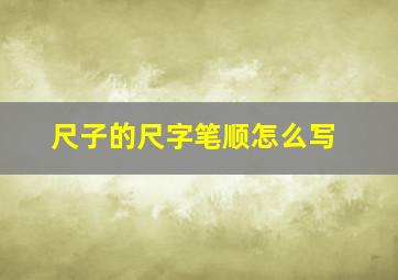 尺子的尺字笔顺怎么写