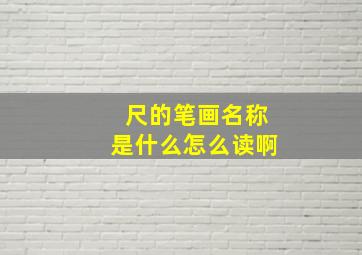 尺的笔画名称是什么怎么读啊