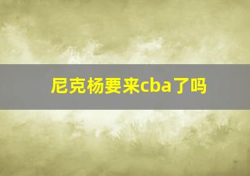 尼克杨要来cba了吗