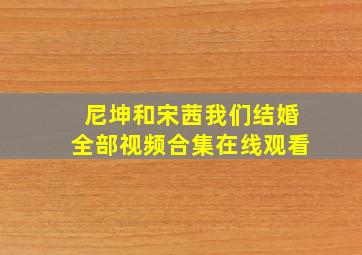 尼坤和宋茜我们结婚全部视频合集在线观看