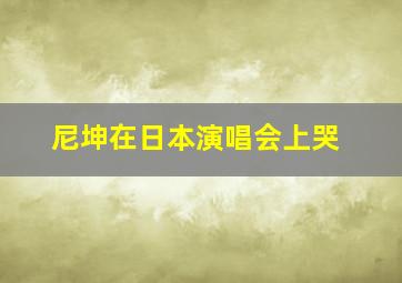 尼坤在日本演唱会上哭