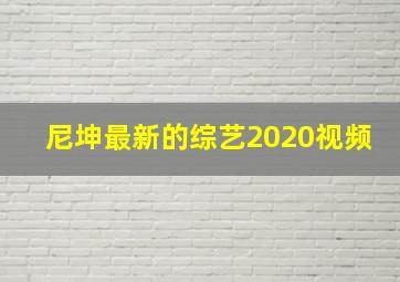 尼坤最新的综艺2020视频