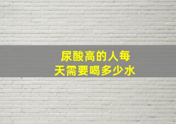 尿酸高的人每天需要喝多少水