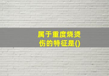 属于重度烧烫伤的特征是()