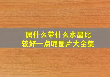 属什么带什么水晶比较好一点呢图片大全集