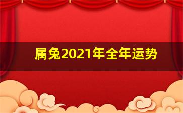 属兔2021年全年运势