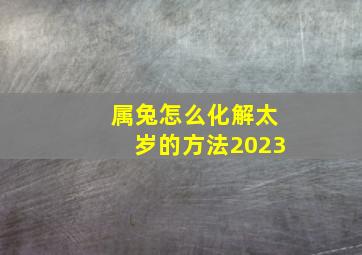 属兔怎么化解太岁的方法2023