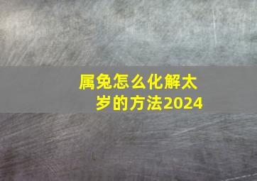 属兔怎么化解太岁的方法2024