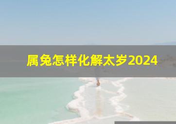 属兔怎样化解太岁2024