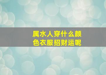 属水人穿什么颜色衣服招财运呢