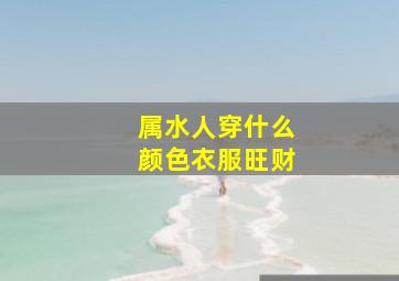 属水人穿什么颜色衣服旺财