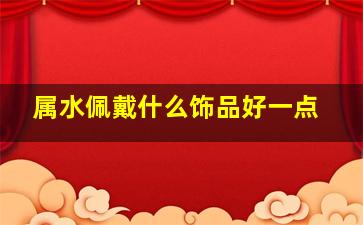 属水佩戴什么饰品好一点