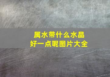 属水带什么水晶好一点呢图片大全