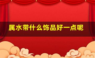 属水带什么饰品好一点呢