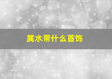 属水带什么首饰